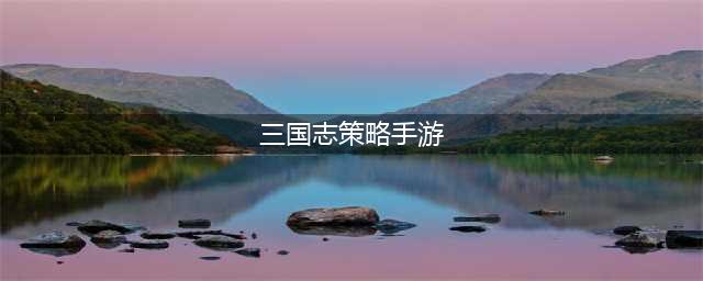 三国志策略手游排行榜前十名2021 三国志策略游戏推荐(三国志策略手游)