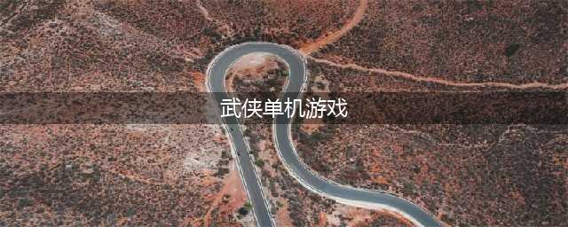 好玩的武侠单机游戏有哪些 2022良心武侠单机手游推荐(武侠单机游戏)