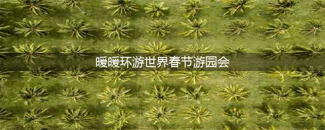 《暖暖环游世界》春节游园会怎么玩 2017春节玩法攻略(暖暖环游世界春节游园会)