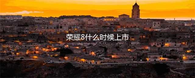 荣耀8什么时候上市 荣耀8手机价格图片(荣耀8什么时候上市)