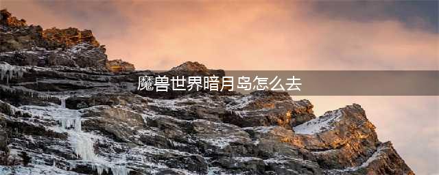 《魔兽世界》暗月岛在哪 暗月岛位置分享(魔兽世界暗月岛怎么去)