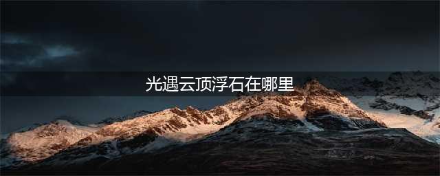 光遇云顶浮石在哪 云顶浮石位置一览