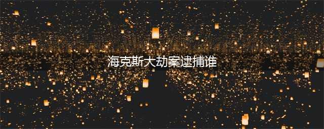 《英雄联盟手游》海克斯大劫案最终嫌疑人分享 海克斯大劫案逮捕谁