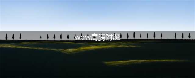 《魔兽世界》tbc肩膀附魔选择 tbc肩膀怎么附魔