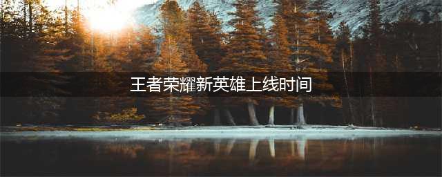 《王者荣耀》新英雄亚连上线时间