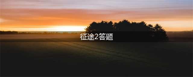 征途2手游攻略：征途2手游智力答题题目有哪些？(征途2答题)