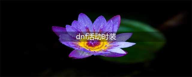《DNF》春节全部时装汇总介绍(dnf活动时装)