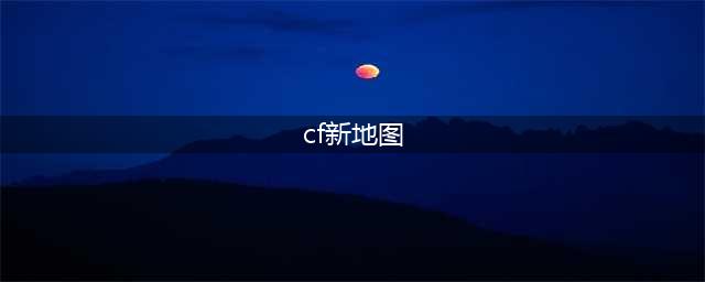 《CF》3张新地图详细的介绍 3张新地图有哪些信息(cf新地图)
