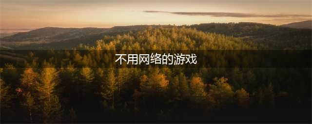 不用联网就能玩的游戏有哪些2022 不用网络的游戏前十名(不用网络的游戏)