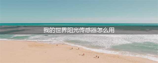 《我的世界》阳光传感器用法介绍 阳光传感器有什么用(我的世界阳光传感器怎么用)