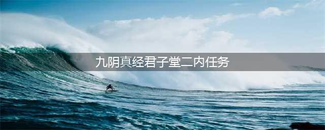 《九阴真经2》唐门二内任务怎么做 唐门二内任务完成攻略分享(九阴真经君子堂二内任务)
