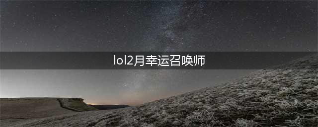 《LOL》2月幸运召唤师地址 2021年2月幸运召唤师入口(lol2月幸运召唤师)