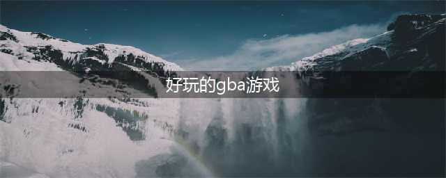 2022必玩的gba经典游戏排行榜下载 好玩的gba游戏推荐(好玩的gba游戏)