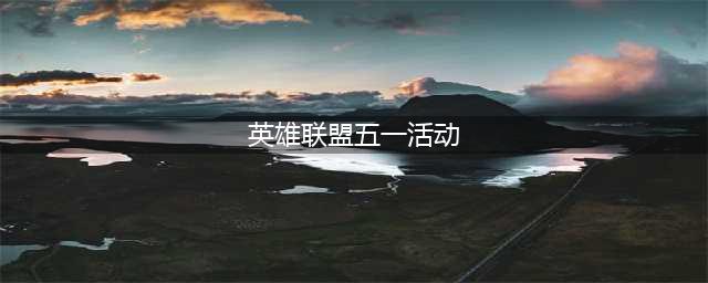 《LOL》2021五一活动奖励汇总 2021五一活动有什么(英雄联盟五一活动)