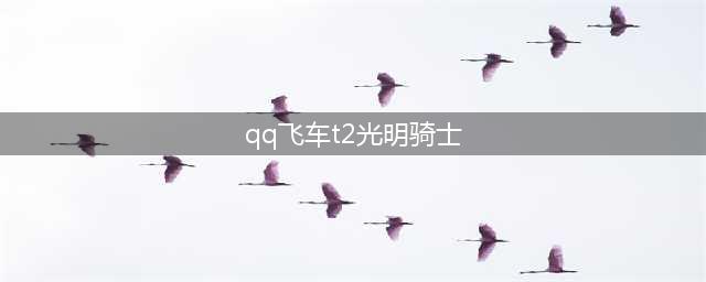 《QQ飞车》周三宝箱有什么 永久T2光明骑士获取方法(qq飞车t2光明骑士)