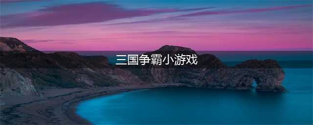 三国小游戏单机版下载前十名推荐2021 十大好玩的三国小游戏合集下载(三国争霸小游戏)
