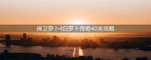 保卫萝卜4白萝卜传奇第40关满星通关攻略