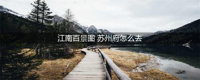 《江南百景图》怎么去苏州 苏州府解锁攻略(江南百景图 苏州府怎么去)