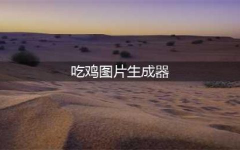 《绝地求生》吃鸡图怎么做 吃鸡图生成器使用教程(吃鸡图片生成器)