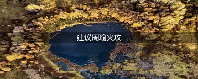 建议周瑜使用火攻的部将是谁 三国志战略版元宵灯谜2022答案(建议周瑜火攻)