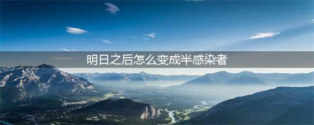 明日之后怎么变成半感染者 半感染者变身方法介绍