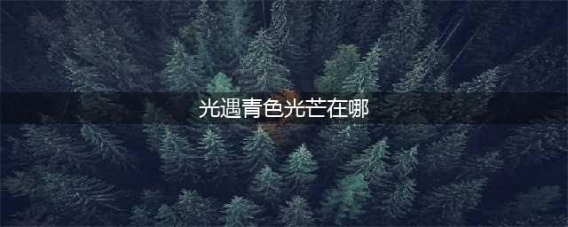 光遇青色光芒在哪里 青色光芒位置分享