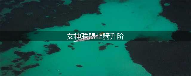 《女神联盟2》福利嗨翻国庆 S级珍稀坐骑上线