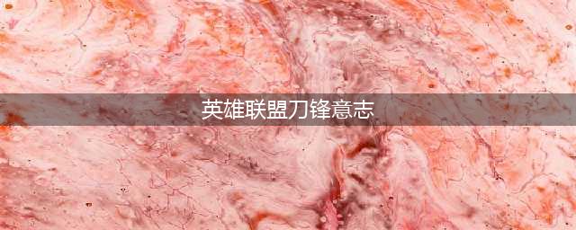 旧版LOL刀锋意志技能(英雄联盟刀锋意志)
