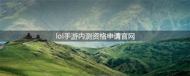 《英雄联盟手游》内测申请网址是什么 LOL手游版体验资格获取详解(lol手游内测资格申请官网)