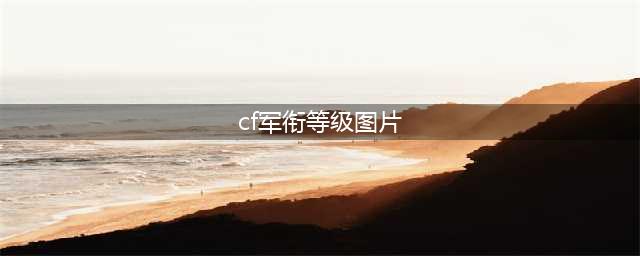 《cf》等级军衔表怎么样 等级军衔表一览(cf军衔等级图片)