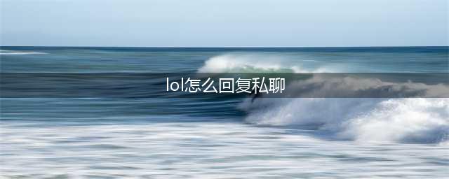 《英雄联盟》如何回复私聊 回复私聊方法一览(lol怎么回复私聊)
