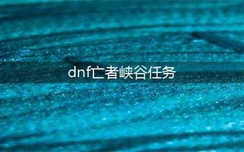dnf亡者峡谷如何去(dnf亡者峡谷任务)