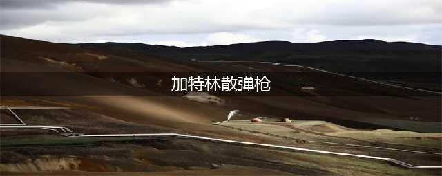 英雄使命武器篇之加特林与散弹枪属性详解(加特林散弹枪)