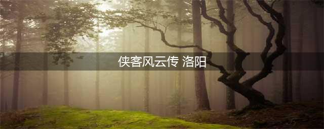 《侠客风云传前传》洛阳任务主线怎么做 洛阳任务主线流程攻略