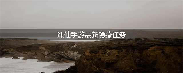 《诛仙手游》隐藏任务怎么做 隐藏任务大全2023最新