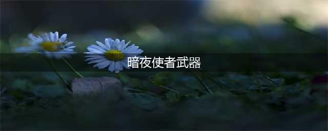 《DNF》暗夜使者100级武器怎么选 暗夜使者100级武器选择推荐(暗夜使者武器)