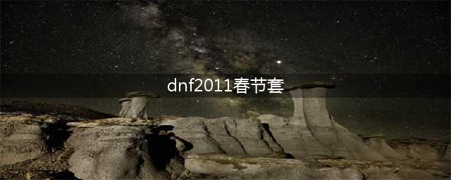 《DNF》2011年春节套是什么 2011年春节套全职业外观展示(dnf2011春节套)