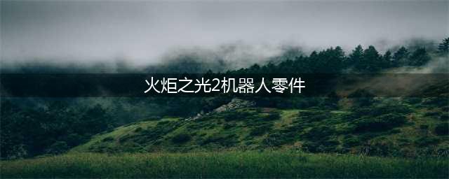 《火炬之光2》机器人零件任务怎么做 机器人零件任务完成攻略(火炬之光2机器人零件)