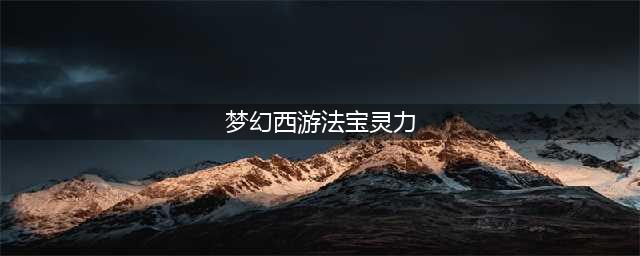 梦幻西游如何增加法宝灵气-增加法宝灵气技巧分享