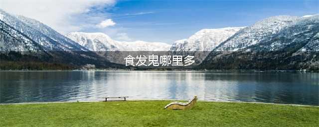 《阴阳师》食发鬼哪里多 食发鬼位置介绍(食发鬼哪里多)