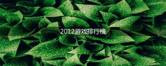 2012年的游戏排行榜 2012年最火的手游排行榜(2012游戏排行榜)
