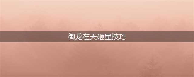《御龙在天手游》砸星怎么垫手 砸星技巧