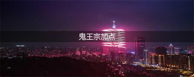 《梦幻新诛仙》鬼王宗加点技巧攻略(鬼王宗加点)