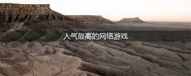 人气最高的网络游戏排行榜2022 人气最高的网络游戏介绍(人气最高的网络游戏)