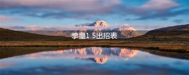 拳皇15出招表大全 全部人物连招技能出招表一览(拳皇1 5出招表)