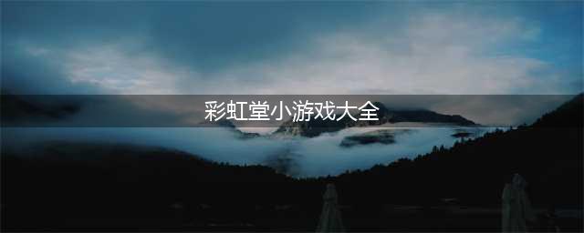 彩虹堂小游戏手机版大全2021 彩虹堂游戏推荐(彩虹堂小游戏大全)