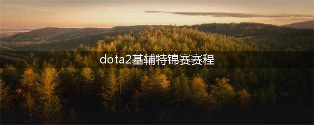 《dota2》基辅特锦赛赛程安排介绍 海选B轮循环积分赛(dota2基辅特锦赛赛程)