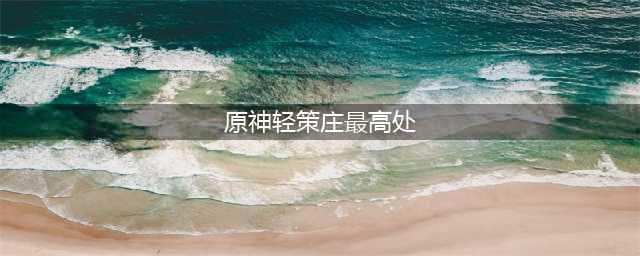 原神轻策庄的最高处怎么上去 轻策庄的最高处任务攻略