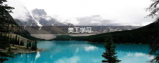 美工怎么学习，一篇文章告诉你(美工学习)