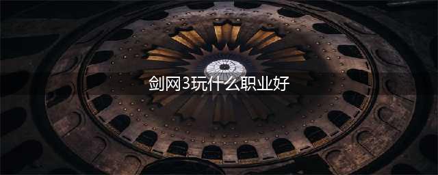 《剑网3》哪个职业最厉害2022 新手职业选择推荐(剑网3玩什么职业好)